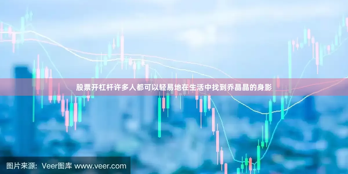 股票开杠杆许多人都可以轻易地在生活中找到乔晶晶的身影