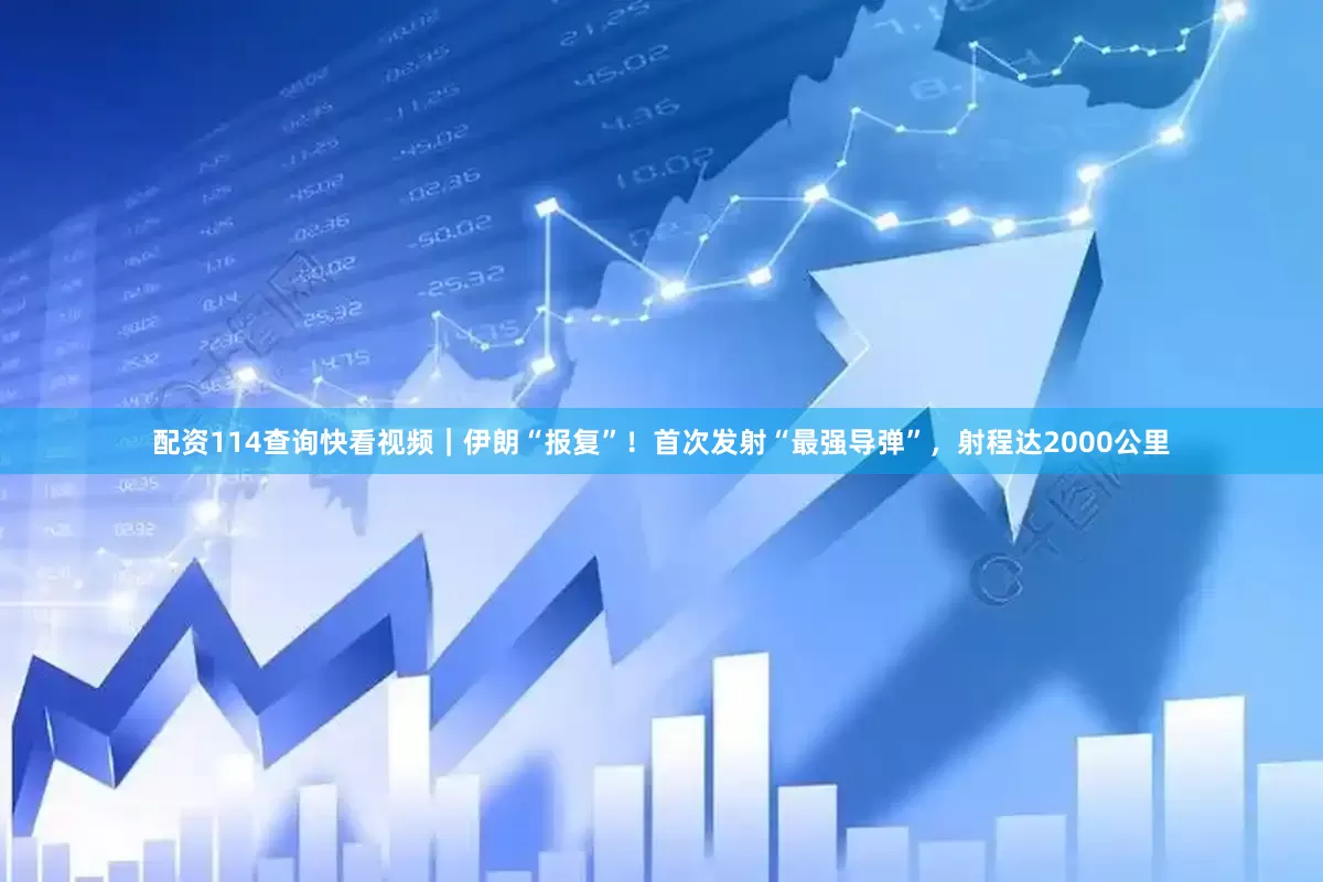 配资114查询快看视频｜伊朗“报复”！首次发射“最强导弹”，射程达2000公里