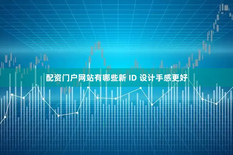 配资门户网站有哪些新 ID 设计手感更好