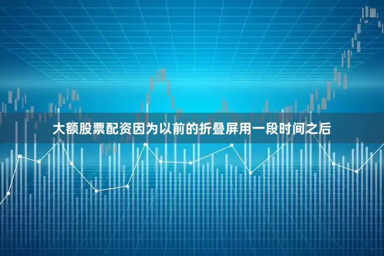 大额股票配资因为以前的折叠屏用一段时间之后