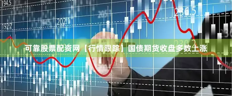 可靠股票配资网　　【行情跟踪】　　国债期货收盘多数上涨