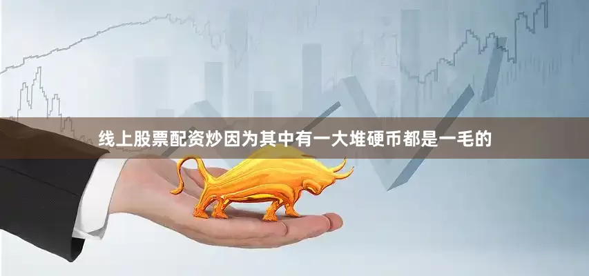 线上股票配资炒因为其中有一大堆硬币都是一毛的