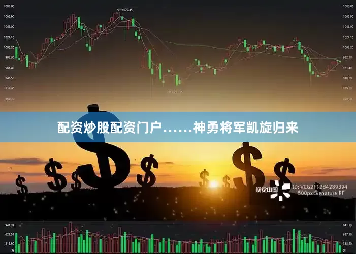 配资炒股配资门户……神勇将军凯旋归来