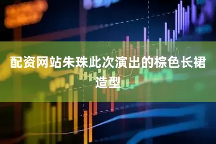 配资网站朱珠此次演出的棕色长裙造型