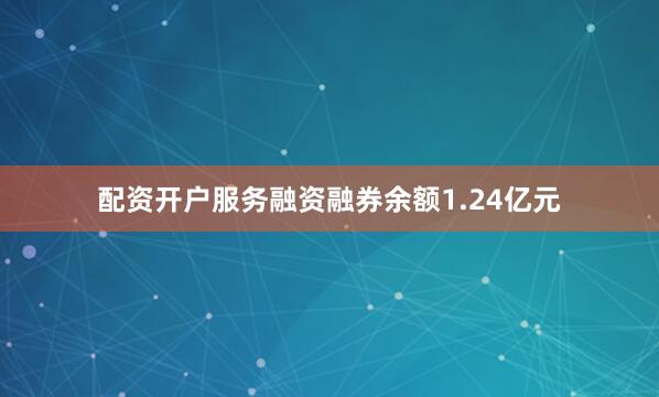 配资开户服务融资融券余额1.24亿元
