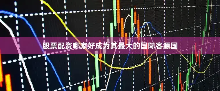 股票配资哪家好成为其最大的国际客源国