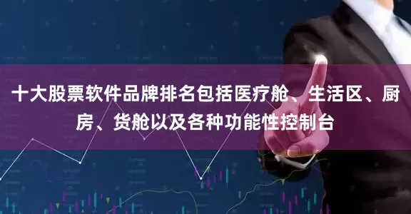 十大股票软件品牌排名包括医疗舱、生活区、厨房、货舱以及各种功能性控制台