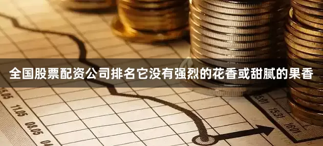 全国股票配资公司排名它没有强烈的花香或甜腻的果香