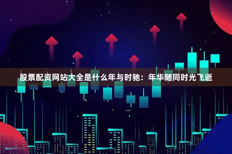 股票配资网站大全是什么年与时驰：年华随同时光飞逝
