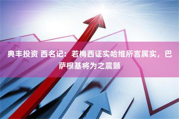 典丰投资 西名记：若梅西证实哈维所言属实，巴萨根基将为之震颤