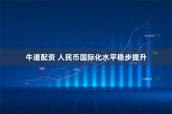 牛道配资 人民币国际化水平稳步提升