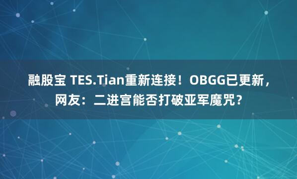 融股宝 TES.Tian重新连接！OBGG已更新，网友：二进宫能否打破亚军魔咒？
