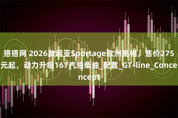 搭搭网 2026款起亚Sportage欧洲亮相，售价275万元起，动力升级16T汽油柴油_配置_GT-line_Concept