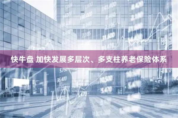 快牛盘 加快发展多层次、多支柱养老保险体系