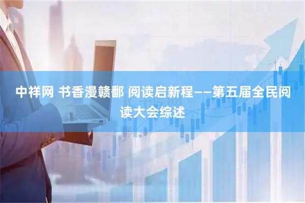 中祥网 书香漫赣鄱 阅读启新程——第五届全民阅读大会综述