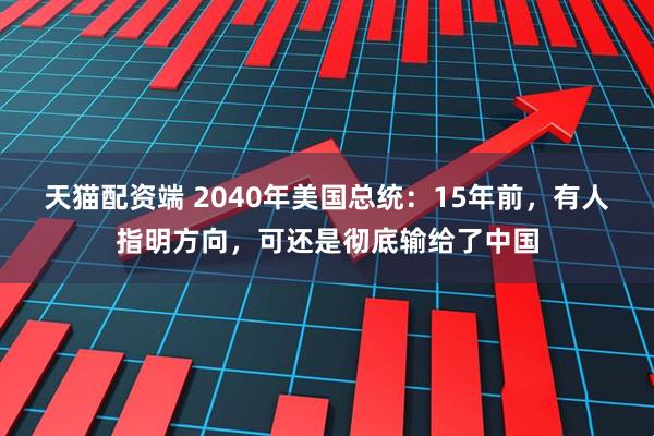 天猫配资端 2040年美国总统：15年前，有人指明方向，可还是彻底输给了中国