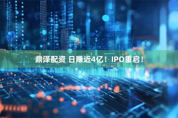 鼎泽配资 日赚近4亿！IPO重启！