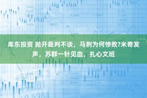 库东投资 抛开裁判不谈，马刺为何惨败?米奇发声，苏群一针见血，扎心文班