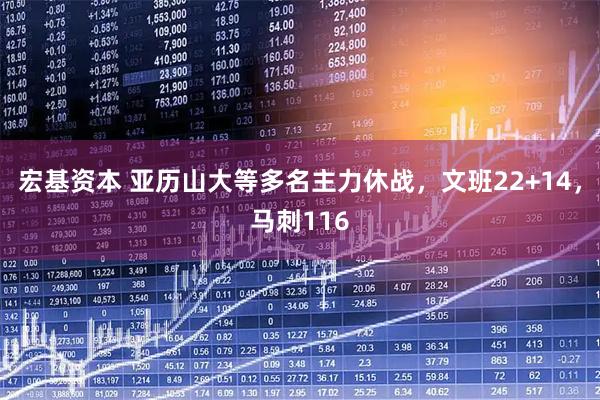 宏基资本 亚历山大等多名主力休战，文班22+14，马刺116