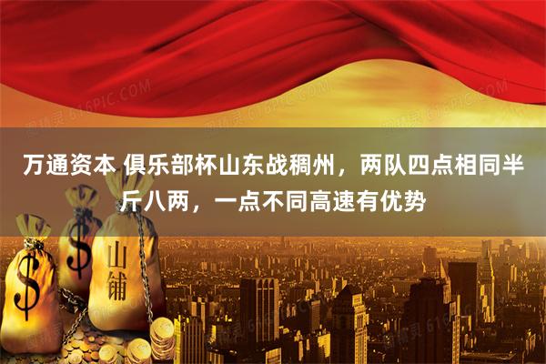 万通资本 俱乐部杯山东战稠州，两队四点相同半斤八两，一点不同高速有优势