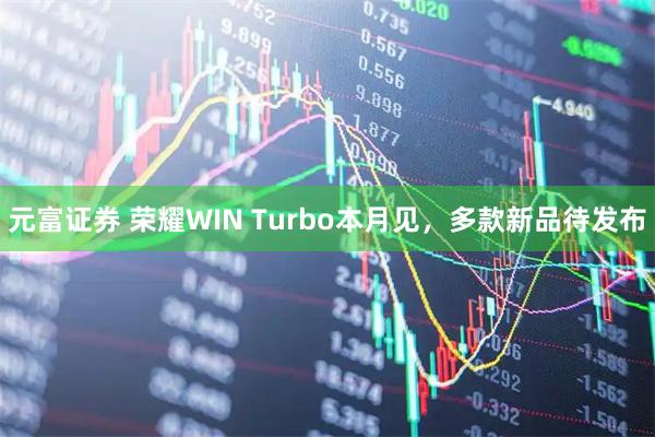 元富证券 荣耀WIN Turbo本月见，多款新品待发布