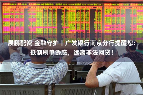展鹏配资 金融守护｜广发银行南京分行提醒您：抵制刷单诱惑，远离非法网贷！