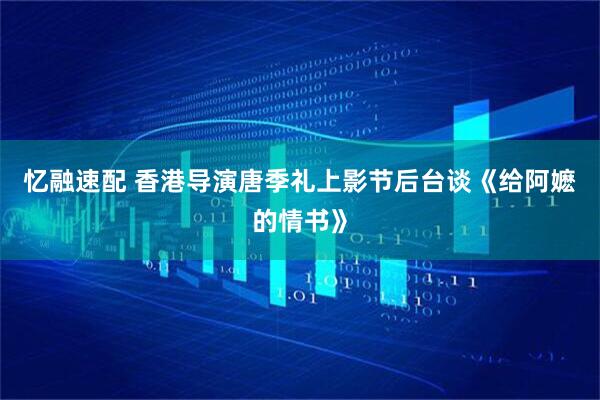 忆融速配 香港导演唐季礼上影节后台谈《给阿嬷的情书》