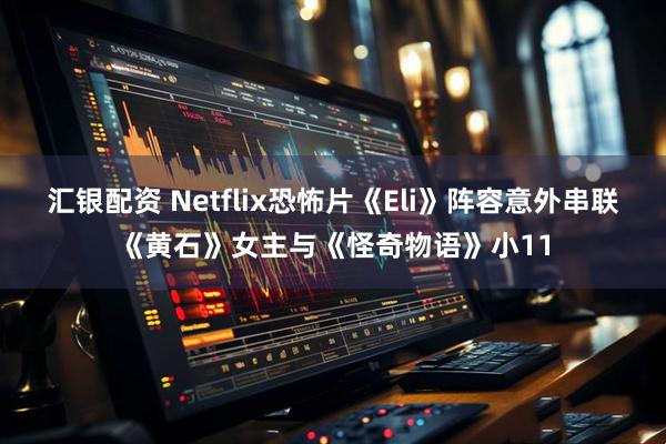 汇银配资 Netflix恐怖片《Eli》阵容意外串联《黄石》女主与《怪奇物语》小11