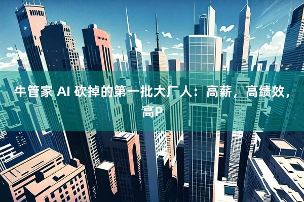 牛管家 AI 砍掉的第一批大厂人:高薪,高绩效,高P
