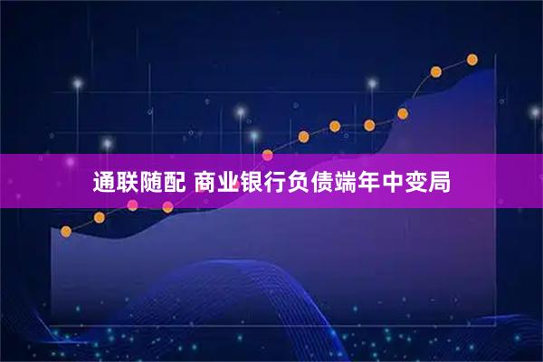 通联随配 商业银行负债端年中变局