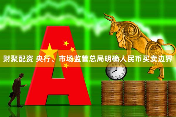 财聚配资 央行、市场监管总局明确人民币买卖边界
