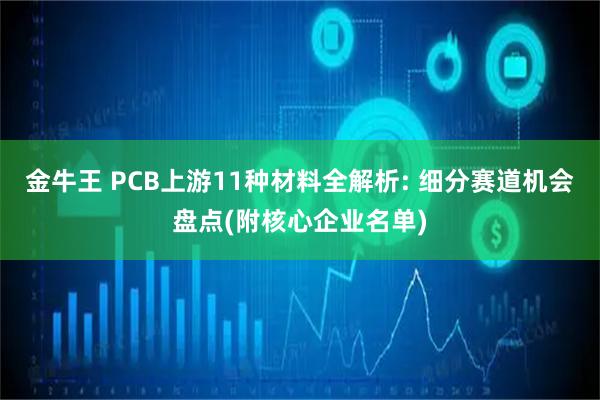 金牛王 PCB上游11种材料全解析: 细分赛道机会盘点(附核心企业名单)